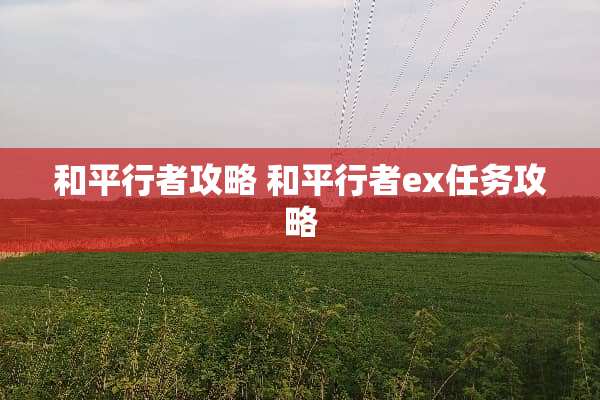 和平行者攻略 和平行者ex任务攻略