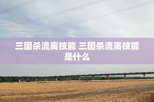 三国杀流离技能 三国杀流离技能是什么