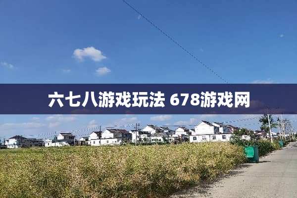 六七八游戏玩法 678游戏网