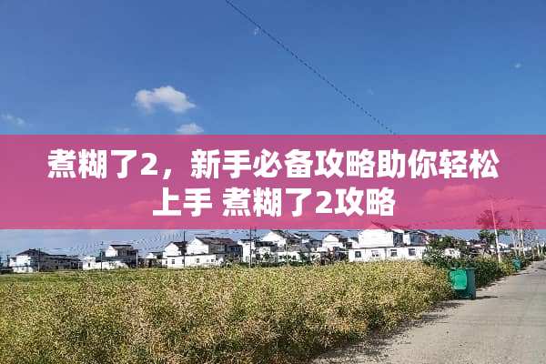 煮糊了2，新手必备攻略助你轻松上手 煮糊了2攻略