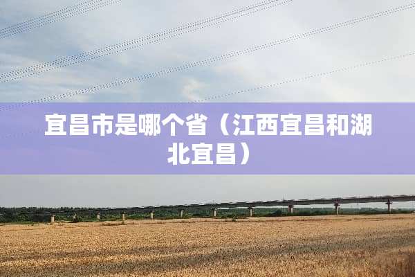宜昌市是哪个省（江西宜昌和湖北宜昌）