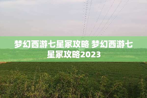 梦幻西游七星冢攻略 梦幻西游七星冢攻略2023