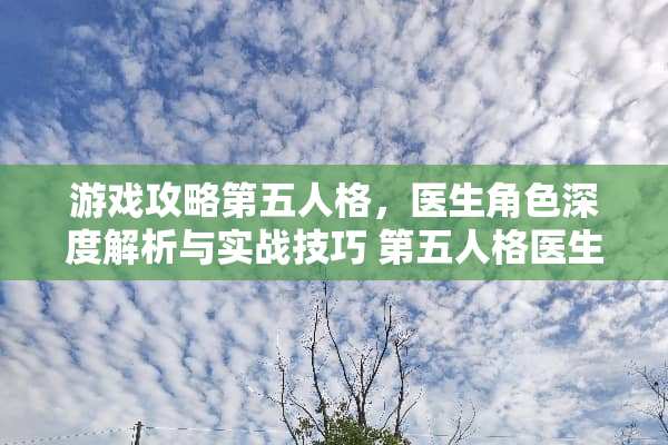 游戏攻略第五人格，医生角色深度解析与实战技巧 第五人格医生攻略