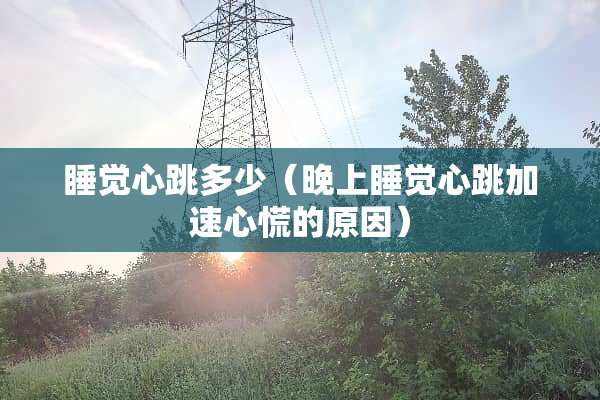 睡觉心跳多少（晚上睡觉心跳加速心慌的原因）