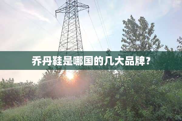 乔丹鞋是哪国的几大品牌？