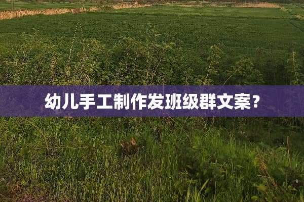 幼儿手工制作发班级群文案？