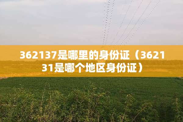 362137是哪里的***（362131是哪个地区***）