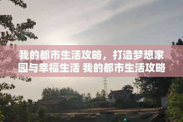 我的都市生活攻略，打造***园与幸福生活 我的都市生活攻略