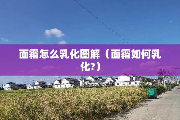 面霜怎么*化图解（面霜如何*化?）