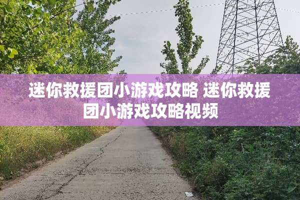 迷你救援团小游戏攻略 迷你救援团小游戏攻略视频