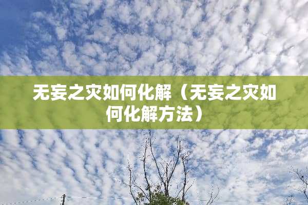 无妄之灾如何化解（无妄之灾如何化解方法）