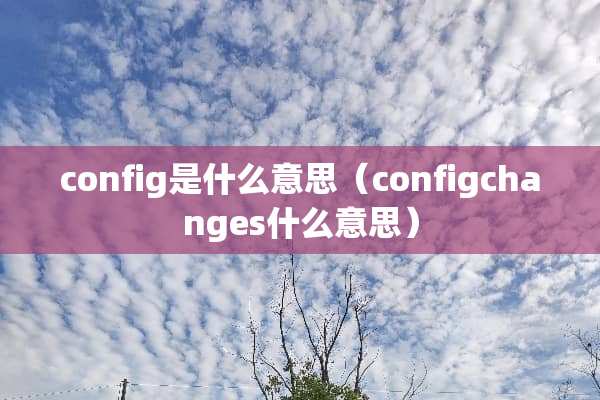 config是什么意思（configchanges什么意思）