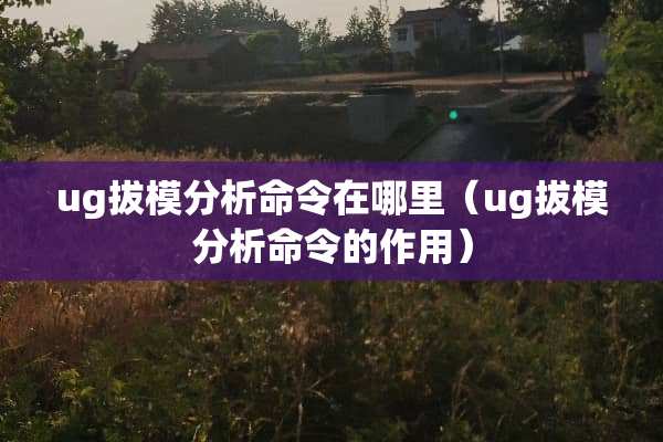 ug拔模分析命令在哪里（ug拔模分析命令的作用）