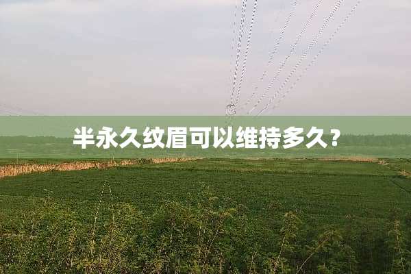 半永久纹眉可以维持多久？