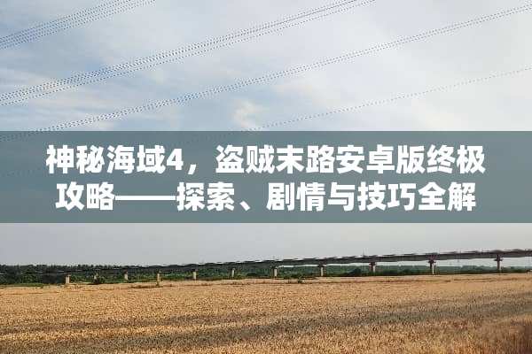 神秘海域4，盗贼末路安卓版终极攻略——探索、剧情与技巧全解析 测试器游戏安卓攻略