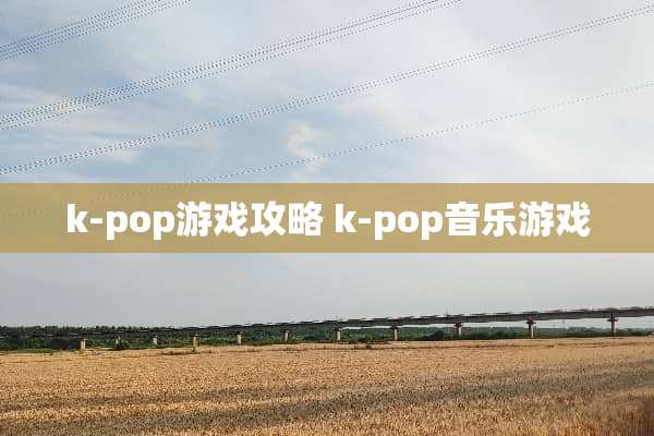 k-pop游戏攻略 k-pop音乐游戏