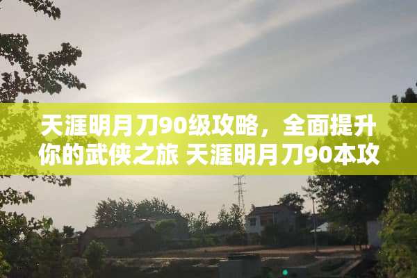 天涯明月刀90级攻略,全面提升你的武侠之旅 天涯明月刀90本攻略 天涯明月刀90级攻略,全面提升你的武侠之旅 天涯明月刀90本攻略