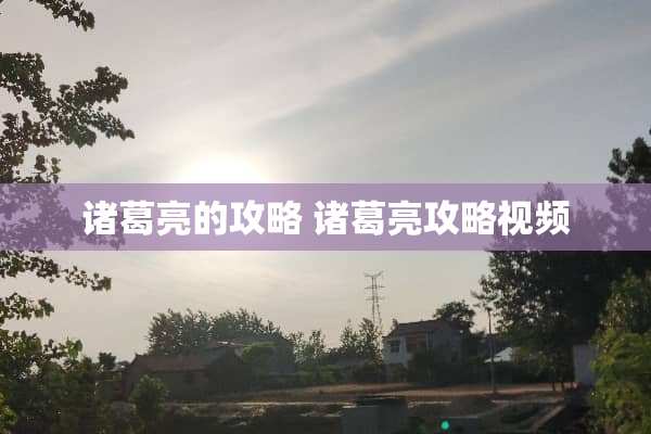 诸葛亮的攻略 诸葛亮攻略视频