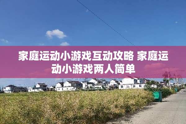家庭运动小游戏互动攻略 家庭运动小游戏两人简单