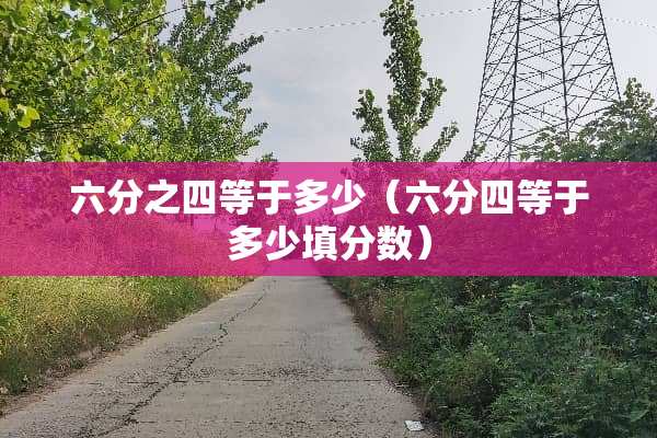六分之四等于多少(六分四等于多少填分数) 六分之四等于多少(六分四等于多少填分数)