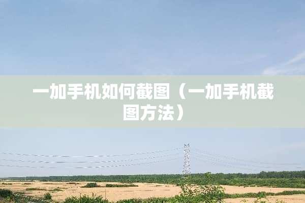 一加手机如何截图（一加手机截图方法）