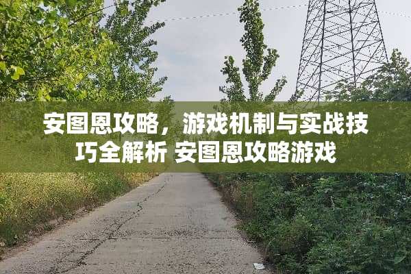 安图恩攻略，游戏机制与实战技巧全解析 安图恩攻略游戏