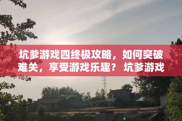 坑爹游戏四终极攻略，如何突破难关，享受游戏乐趣？ 坑爹游戏四通关攻略
