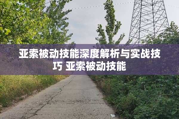 亚索被动技能深度解析与实战技巧 亚索被动技能 亚索被动技能深度解析与实战技巧 亚索被动技能
