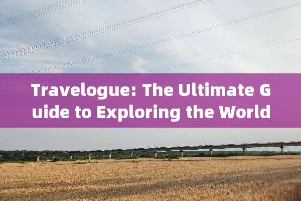 Travelogue: The Ultimate Guide to Exploring the World 旅游攻略英文 Travelogue: The Ultimate Guide to Exploring the World 旅游攻略英文