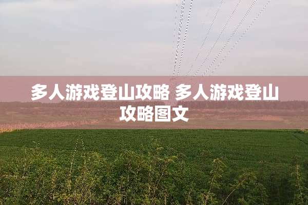 多人游戏登山攻略 多人游戏登山攻略图文 多人游戏登山攻略 多人游戏登山攻略图文