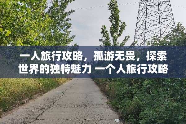 一人旅行攻略,孤游无畏,探索世界的独特魅力 一个人旅行攻略 一人旅行攻略,孤游无畏,探索世界的独特魅力 一个人旅行攻略