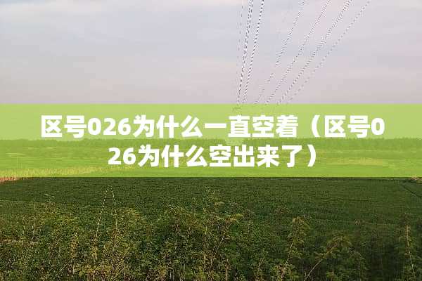 区号026为什么一直空着（区号026为什么空出来了）