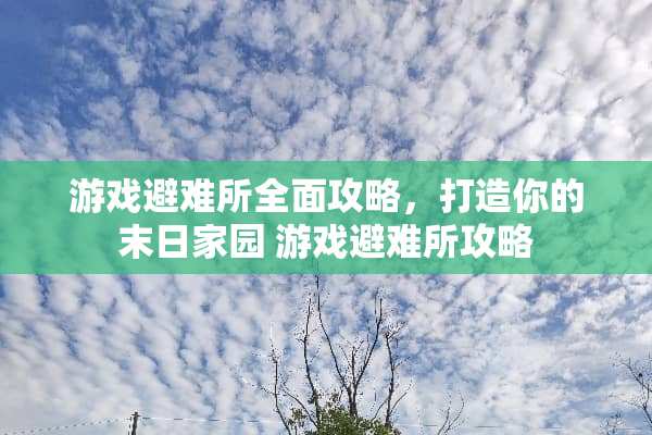 游戏避难所全面攻略，打造你的末日家园 游戏避难所攻略
