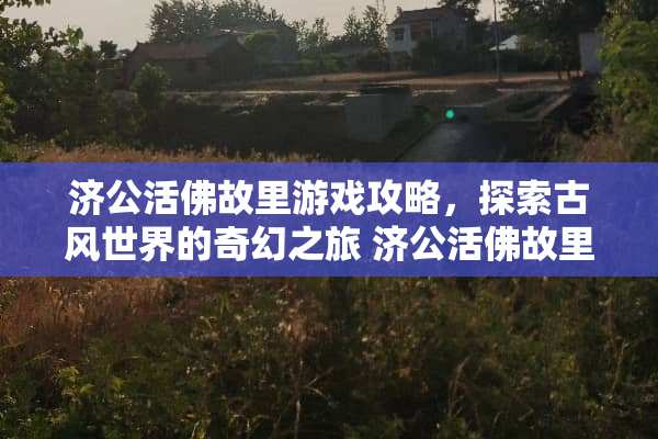 济公活佛故里游戏攻略，探索古风世界的奇幻之旅 济公活佛故里游戏攻略