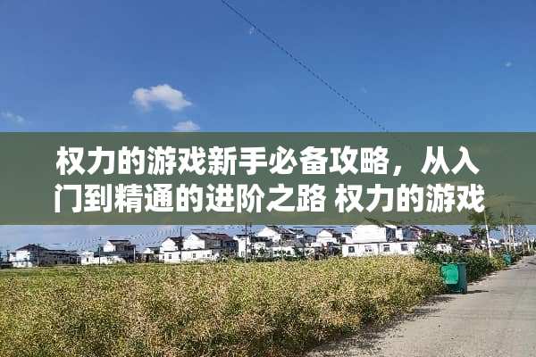 权力的游戏新手必备攻略,从入门到精通的进阶之路 权力的游戏高手攻略 权力的游戏新手必备攻略,从入门到精通的进阶之路 权力的游戏高手攻略