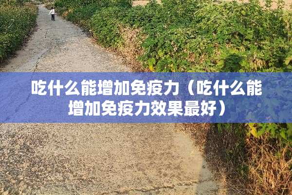 吃什么能增加免疫力（吃什么能增加免疫力效果最好）