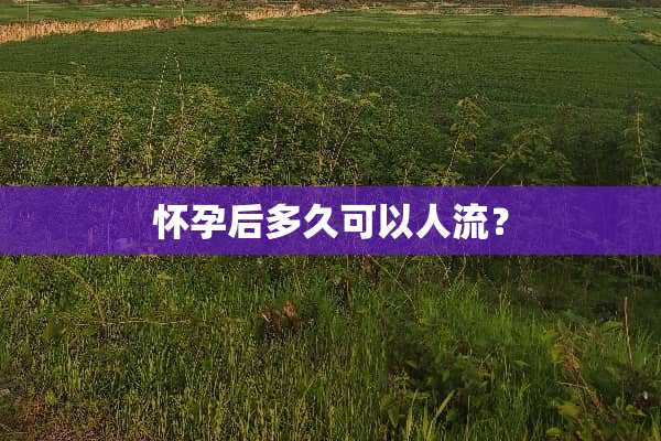 怀孕后多久可以人流？