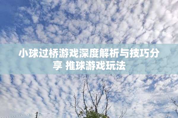 小球过桥游戏深度解析与技巧分享 推球游戏玩法