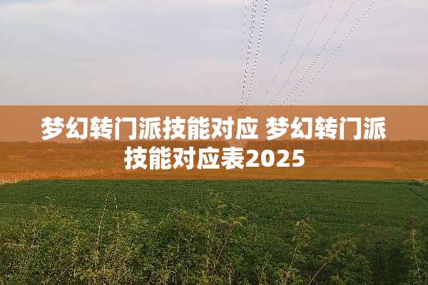 梦幻转门派技能对应 梦幻转门派技能对应表2025 梦幻转门派技能对应 梦幻转门派技能对应表2025