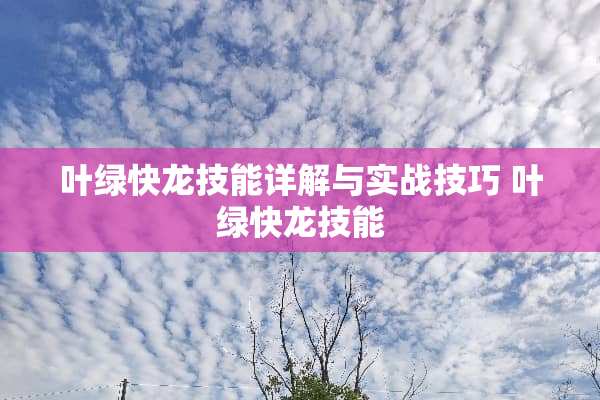 叶绿快龙技能详解与实战技巧 叶绿快龙技能 叶绿快龙技能详解与实战技巧 叶绿快龙技能