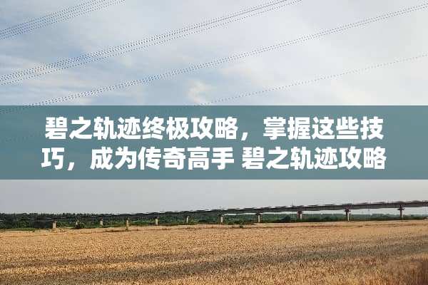 碧之轨迹终极攻略，掌握这些技巧，成为传奇高手 碧之轨迹攻略