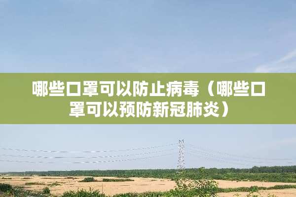 哪些口罩可以防止**（哪些口罩可以预防新冠肺炎）