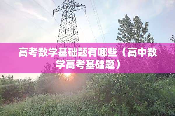 高考数学基础题有哪些（高中数学高考基础题）