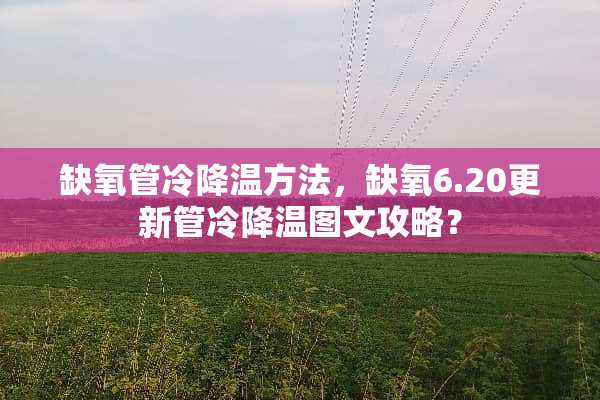 缺氧管冷降温方法，缺氧6.20更新管冷降温图文攻略？