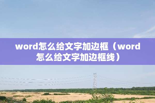 word怎么给文字加边框（word怎么给文字加边框线）