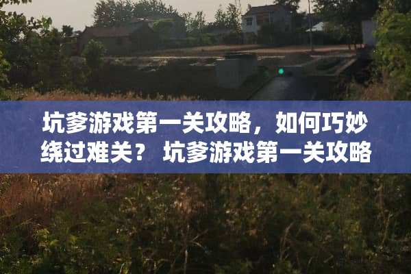 坑爹游戏第一关攻略，如何巧妙绕过难关？ 坑爹游戏第一关攻略