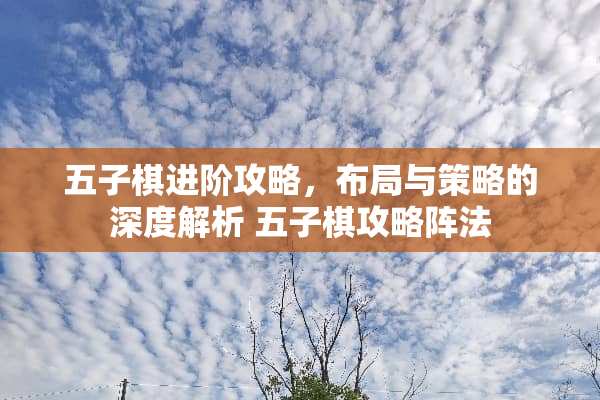 五子棋进阶攻略，布局与策略的深度解析 五子棋攻略阵法