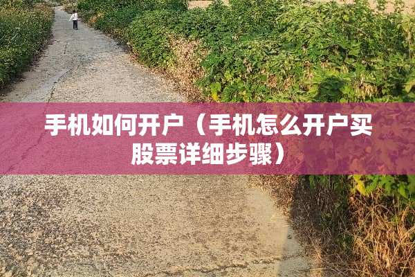 手机如何开户（手机怎么开户买股票详细步骤）