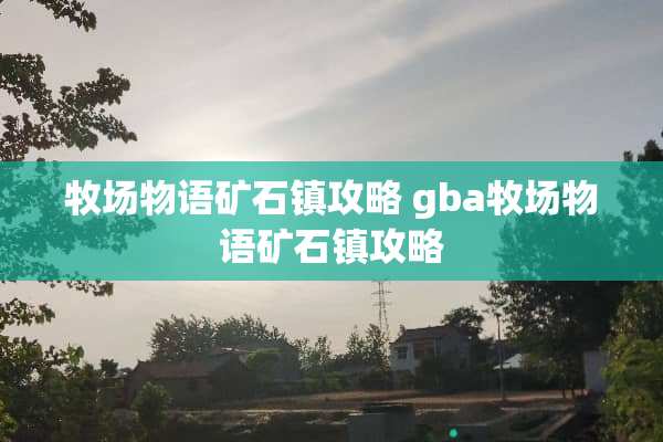 牧场物语矿石镇攻略 gba牧场物语矿石镇攻略