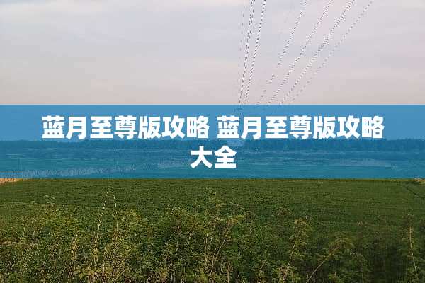 蓝月至尊版攻略 蓝月至尊版攻略大全